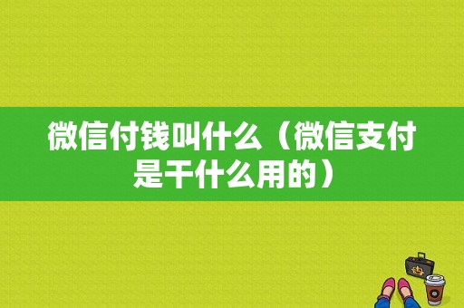 微信付钱叫什么（微信支付是干什么用的）