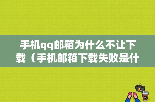 手机qq邮箱为什么不让下载（手机邮箱下载失败是什么原因）