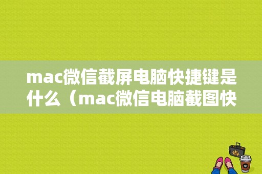 mac微信截屏电脑快捷键是什么（mac微信电脑截图快捷键是哪个）