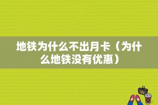 地铁为什么不出月卡（为什么地铁没有优惠）