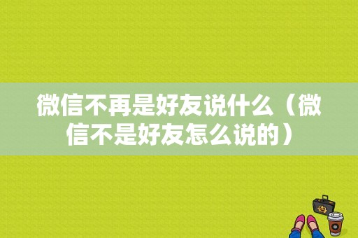 微信不再是好友说什么（微信不是好友怎么说的）