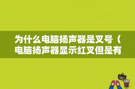 为什么电脑扬声器是叉号（电脑扬声器显示红叉但是有声音）