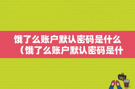 饿了么账户默认密码是什么（饿了么账户默认密码是什么意思）