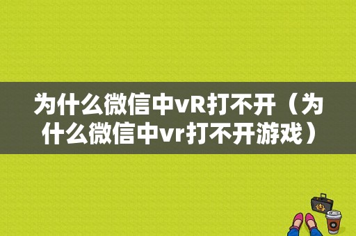 为什么微信中vR打不开（为什么微信中vr打不开游戏）