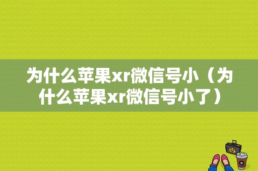 为什么苹果xr微信号小（为什么苹果xr微信号小了）