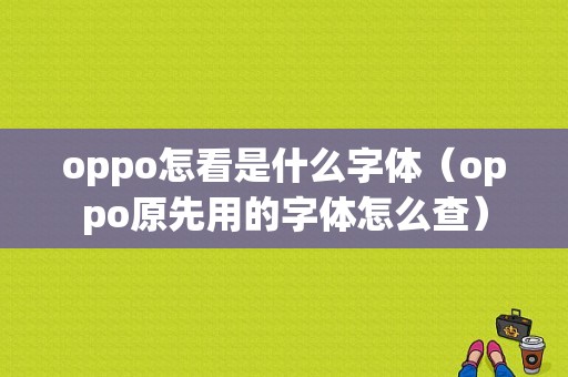 oppo怎看是什么字体（oppo原先用的字体怎么查）