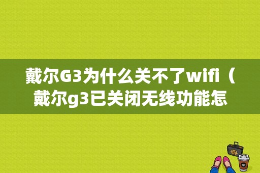 戴尔G3为什么关不了wifi（戴尔g3已关闭无线功能怎么开启）