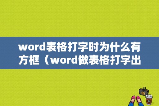 word表格打字时为什么有方框（word做表格打字出现有方框怎么去掉）