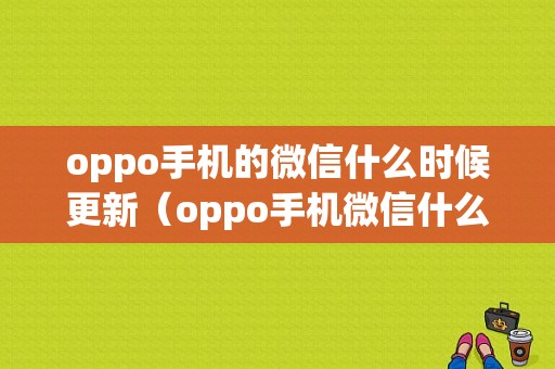 oppo手机的微信什么时候更新（oppo手机微信什么时候更新到80）