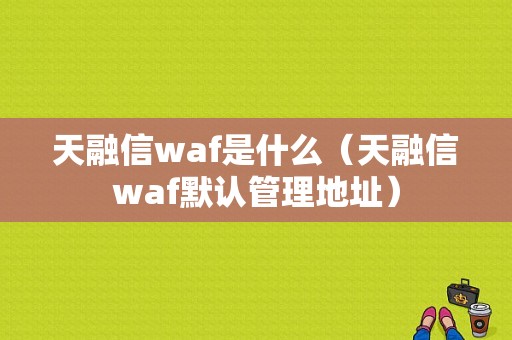 天融信waf是什么（天融信waf默认管理地址）