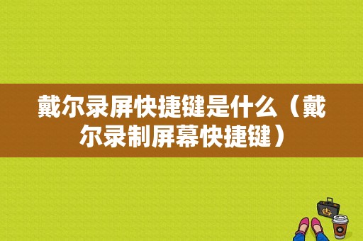 戴尔录屏快捷键是什么（戴尔录制屏幕快捷键）