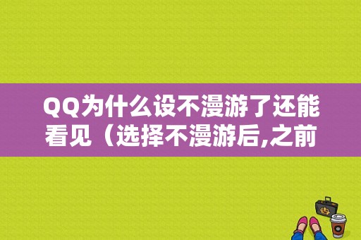 QQ为什么设不漫游了还能看见（选择不漫游后,之前的消息还会在其他设备吗）