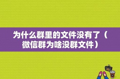 为什么群里的文件没有了（微信群为啥没群文件）