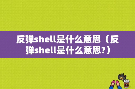 反弹shell是什么意思（反弹shell是什么意思?）