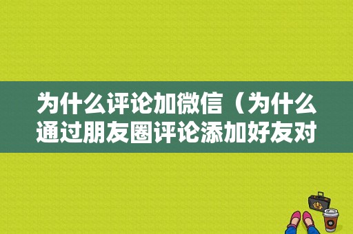 为什么评论加微信（为什么通过朋友圈评论添加好友对方收不到）