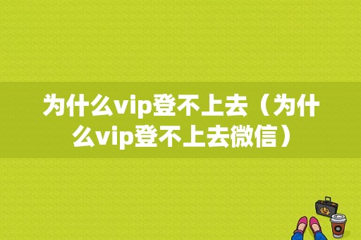 为什么vip登不上去（为什么vip登不上去微信）