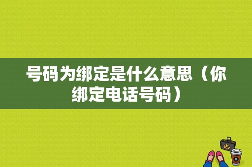 号码为绑定是什么意思（你绑定电话号码）