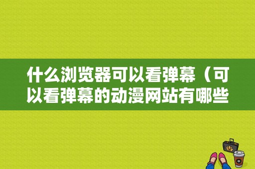 什么浏览器可以看弹幕（可以看弹幕的动漫网站有哪些）