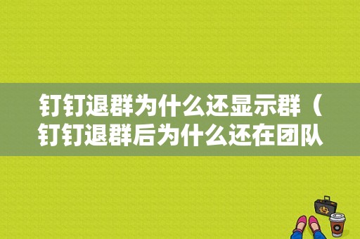 钉钉退群为什么还显示群（钉钉退群后为什么还在团队里）