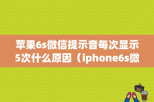 苹果6s微信提示音每次显示5次什么原因（iphone6s微信提示音怎么改不了）