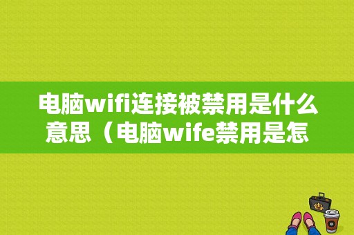 电脑wifi连接被禁用是什么意思（电脑wife禁用是怎么回事）