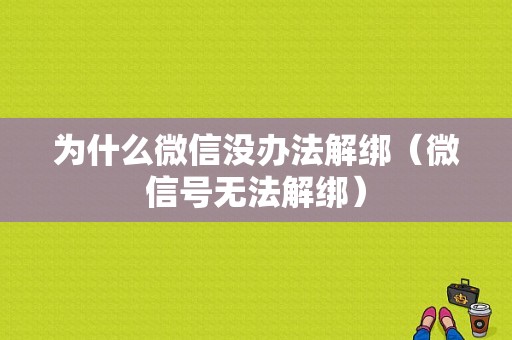 为什么微信没办法解绑（微信号无法解绑）