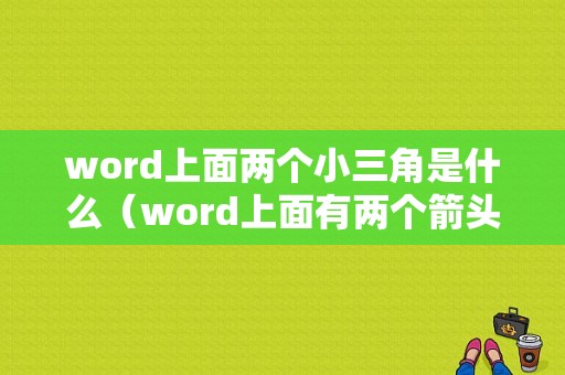 word上面两个小三角是什么（word上面有两个箭头）