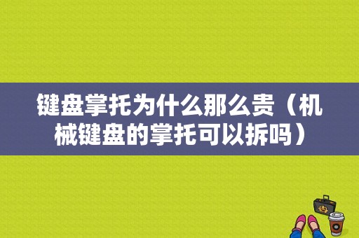 键盘掌托为什么那么贵（机械键盘的掌托可以拆吗）