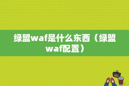 绿盟waf是什么东西（绿盟waf配置）