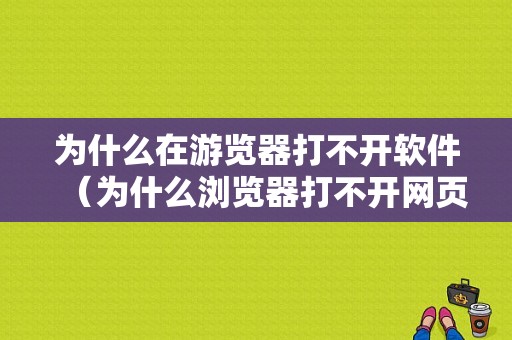 为什么在游览器打不开软件（为什么浏览器打不开网页游戏）