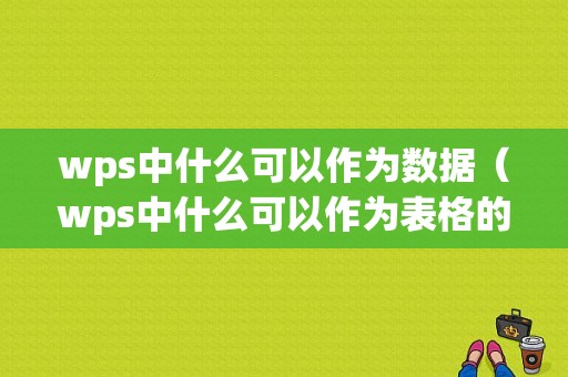 wps中什么可以作为数据（wps中什么可以作为表格的数据）