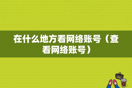 在什么地方看网络账号（查看网络账号）