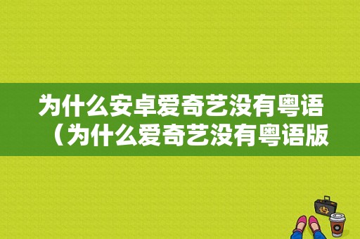 为什么安卓爱奇艺没有粤语（为什么爱奇艺没有粤语版）