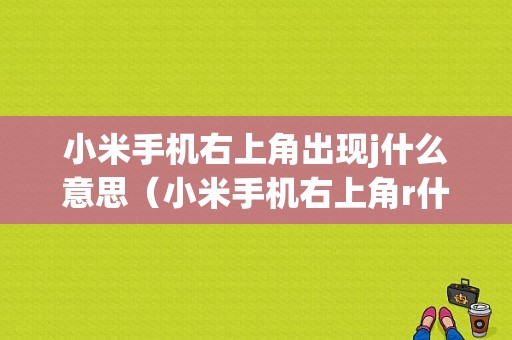 小米手机右上角出现j什么意思（小米手机右上角r什么意思）