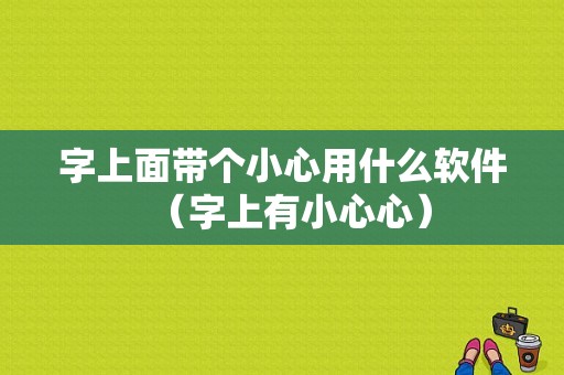 字上面带个小心用什么软件（字上有小心心）