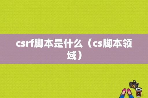 csrf脚本是什么（cs脚本领域）