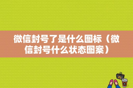 微信封号了是什么图标（微信封号什么状态图案）