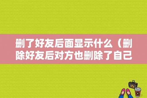 删了好友后面显示什么（删除好友后对方也删除了自己,什么样的感受）