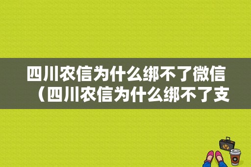 四川农信为什么绑不了微信（四川农信为什么绑不了支付宝）