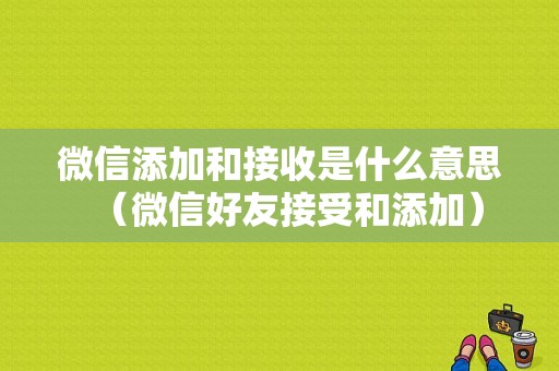 微信添加和接收是什么意思（微信好友接受和添加）