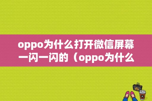 oppo为什么打开微信屏幕一闪一闪的（oppo为什么打开微信屏幕一闪一闪的呢）