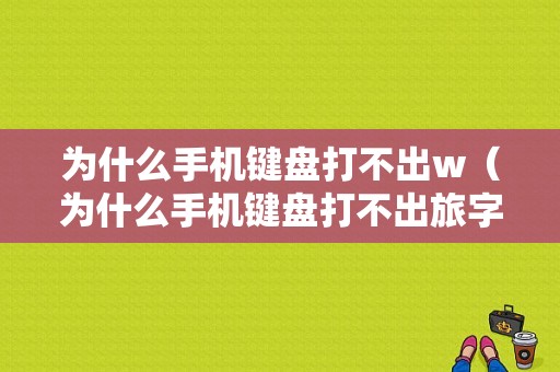 为什么手机键盘打不出w（为什么手机键盘打不出旅字）