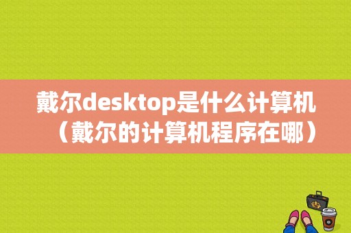 戴尔desktop是什么计算机（戴尔的计算机程序在哪）