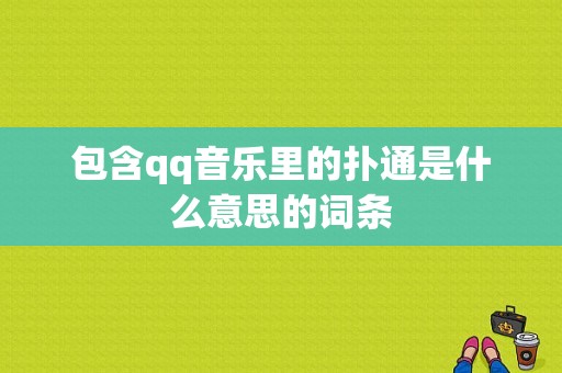 包含qq音乐里的扑通是什么意思的词条