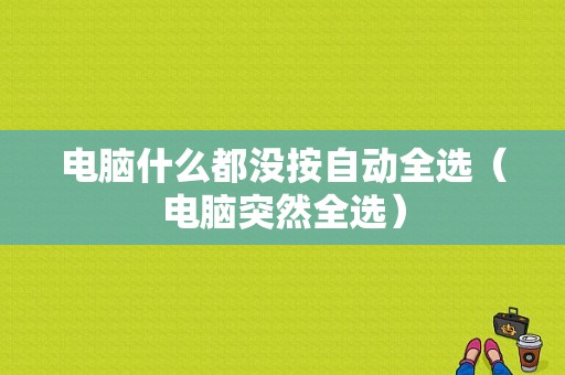 电脑什么都没按自动全选（电脑突然全选）