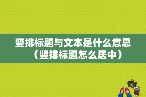 竖排标题与文本是什么意思（竖排标题怎么居中）