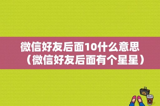 微信好友后面10什么意思（微信好友后面有个星星）