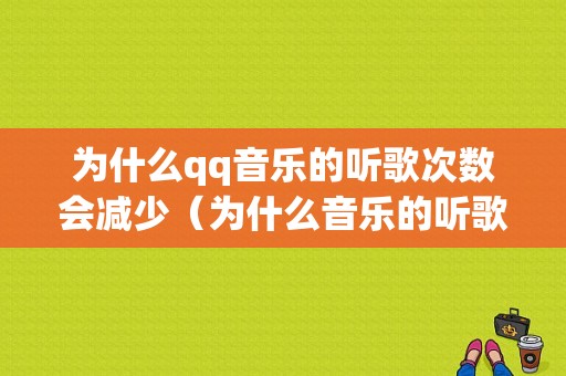 为什么qq音乐的听歌次数会减少（为什么音乐的听歌次数会减少很多）