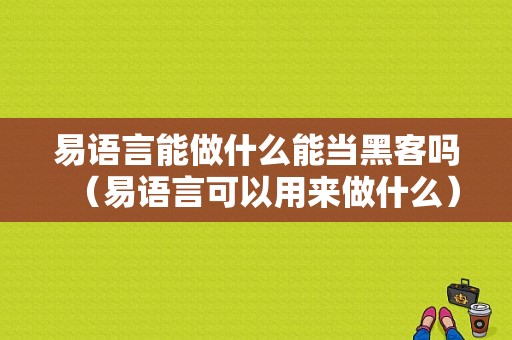 易语言能做什么能当黑客吗（易语言可以用来做什么）