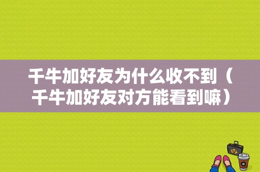 千牛加好友为什么收不到（千牛加好友对方能看到嘛）